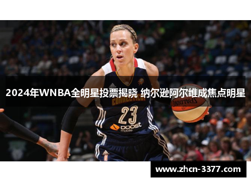 2024年WNBA全明星投票揭晓 纳尔逊阿尔维成焦点明星