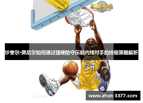 沙奎尔·奥尼尔如何通过强硬防守压制内线对手的终极策略解析