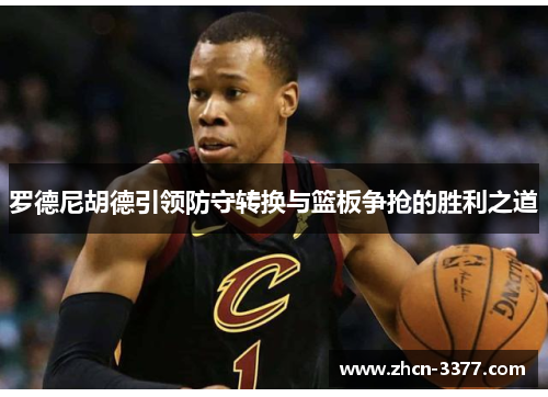 罗德尼胡德引领防守转换与篮板争抢的胜利之道