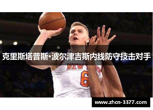 克里斯塔普斯·波尔津吉斯内线防守技击对手