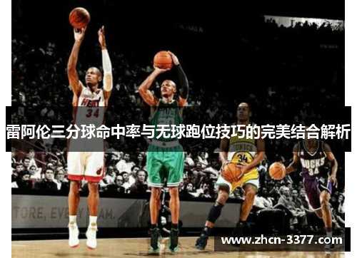 雷阿伦三分球命中率与无球跑位技巧的完美结合解析 雷阿伦三分球命中率与无球跑位技巧的完美结合解析