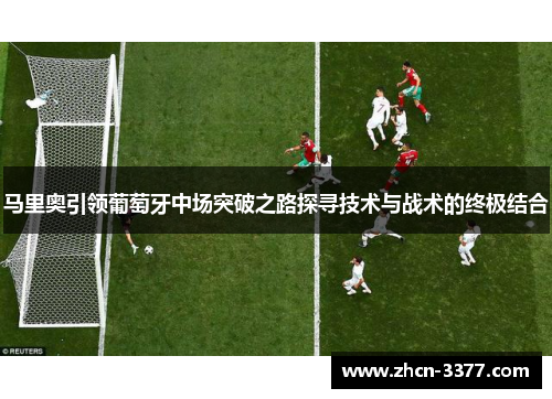 马里奥引领葡萄牙中场突破之路探寻技术与战术的终极结合