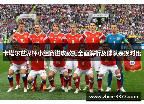 卡塔尔世界杯小组赛进攻数据全面解析及球队表现对比 卡塔尔世界杯小组赛进攻数据全面解析及球队表现对比