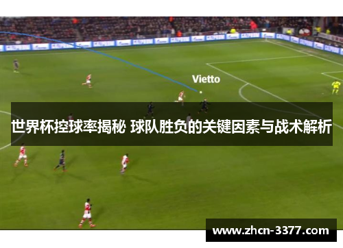 世界杯控球率揭秘 球队胜负的关键因素与战术解析 世界杯控球率揭秘 球队胜负的关键因素与战术解析