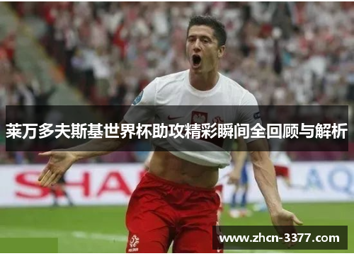 莱万多夫斯基世界杯助攻精彩瞬间全回顾与解析 莱万多夫斯基世界杯助攻精彩瞬间全回顾与解析