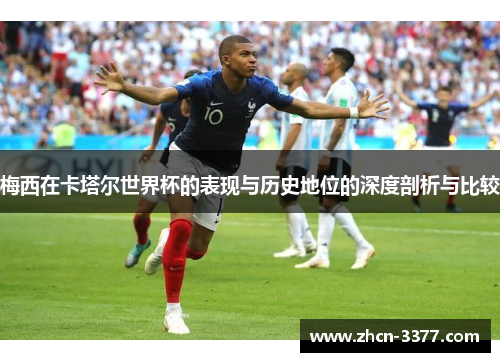 梅西在卡塔尔世界杯的表现与历史地位的深度剖析与比较