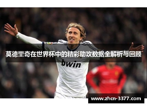 莫德里奇在世界杯中的精彩助攻数据全解析与回顾