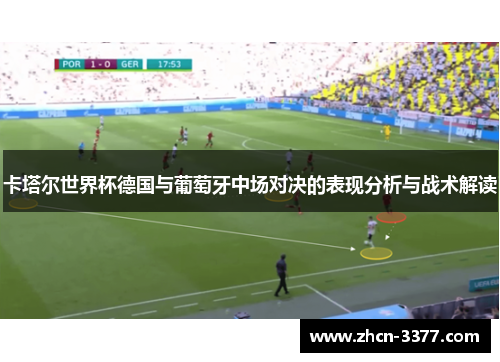 卡塔尔世界杯德国与葡萄牙中场对决的表现分析与战术解读