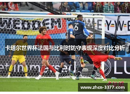 卡塔尔世界杯法国与比利时防守表现深度对比分析