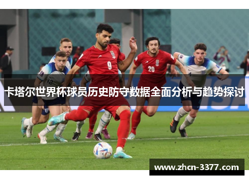 卡塔尔世界杯球员历史防守数据全面分析与趋势探讨