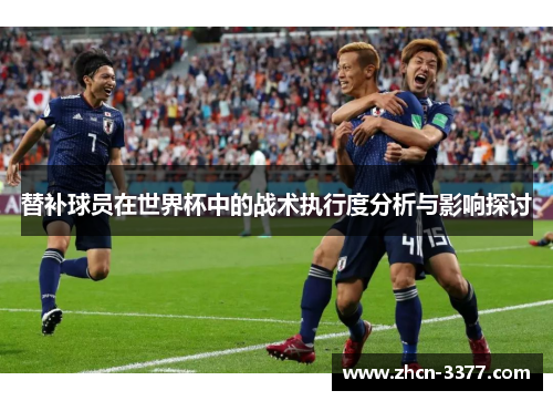 替补球员在世界杯中的战术执行度分析与影响探讨