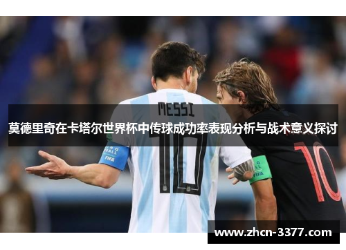 莫德里奇在卡塔尔世界杯中传球成功率表现分析与战术意义探讨 莫德里奇在卡塔尔世界杯中传球成功率表现分析与战术意义探讨