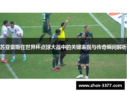 苏亚雷斯在世界杯点球大战中的关键表现与传奇瞬间解析