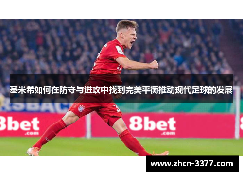 基米希如何在防守与进攻中找到完美平衡推动现代足球的发展