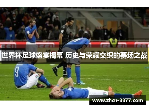 世界杯足球盛宴揭幕 历史与荣耀交织的赛场之战