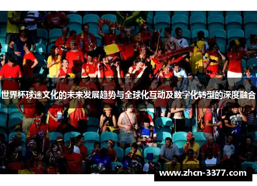 世界杯球迷文化的未来发展趋势与全球化互动及数字化转型的深度融合