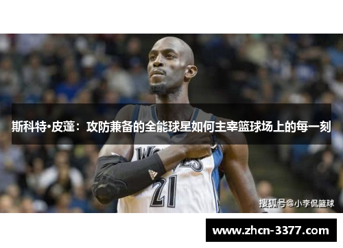斯科特·皮蓬:攻防兼备的全能球星如何主宰篮球场上的每一刻 斯科特·皮蓬:攻防兼备的全能球星如何主宰篮球场上的每一刻