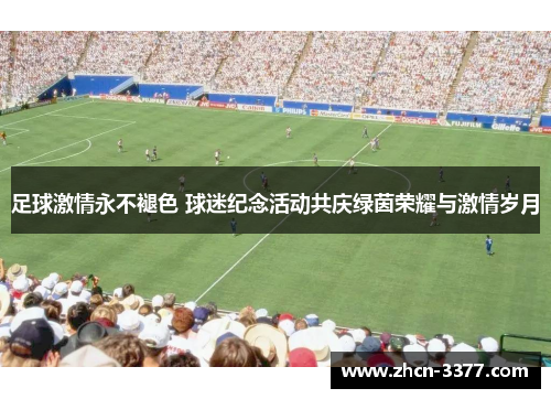 足球激情永不褪色 球迷纪念活动共庆绿茵荣耀与激情岁月