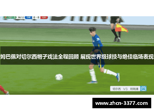 姆巴佩对切尔西帽子戏法全程回顾 展现世界级球技与绝佳临场表现 姆巴佩对切尔西帽子戏法全程回顾 展现世界级球技与绝佳临场表现