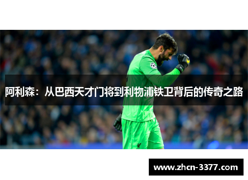 阿利森：从巴西天才门将到利物浦铁卫背后的传奇之路