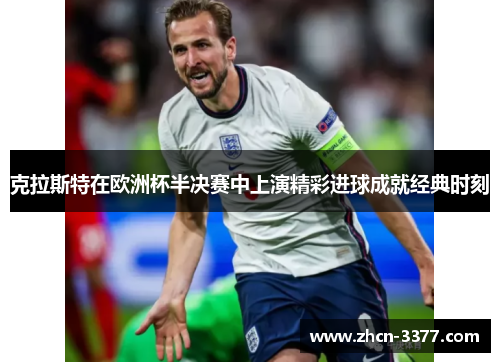 克拉斯特在欧洲杯半决赛中上演精彩进球成就经典时刻