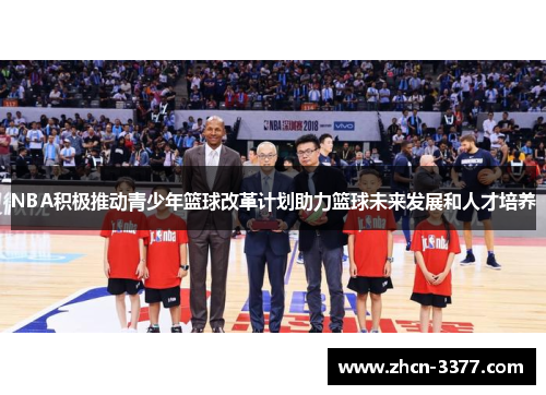 NBA积极推动青少年篮球改革计划助力篮球未来发展和人才培养 NBA积极推动青少年篮球改革计划助力篮球未来发展和人才培养