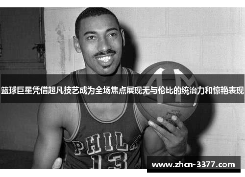 篮球巨星凭借超凡技艺成为全场焦点展现无与伦比的统治力和惊艳表现 篮球巨星凭借超凡技艺成为全场焦点展现无与伦比的统治力和惊艳表现