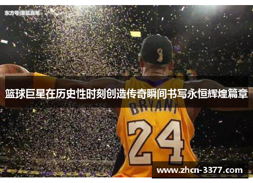 篮球巨星在历史性时刻创造传奇瞬间书写永恒辉煌篇章
