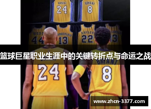篮球巨星职业生涯中的关键转折点与命运之战 篮球巨星职业生涯中的关键转折点与命运之战