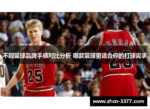 不同篮球品牌手感对比分析 哪款篮球更适合你的打球需求