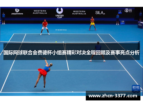 国际网球联合会费德杯小组赛精彩对决全程回顾及赛事亮点分析
