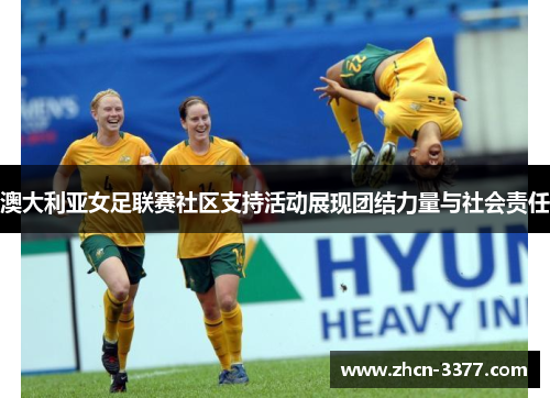澳大利亚女足联赛社区支持活动展现团结力量与社会责任 澳大利亚女足联赛社区支持活动展现团结力量与社会责任