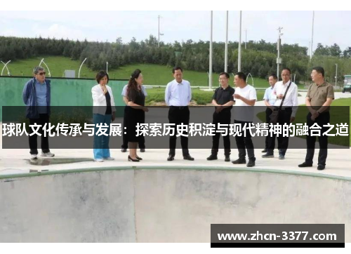 球队文化传承与发展：探索历史积淀与现代精神的融合之道