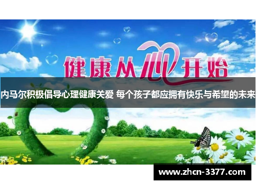 内马尔积极倡导心理健康关爱 每个孩子都应拥有快乐与希望的未来 内马尔积极倡导心理健康关爱 每个孩子都应拥有快乐与希望的未来