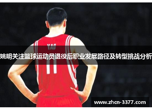 姚明关注篮球运动员退役后职业发展路径及转型挑战分析