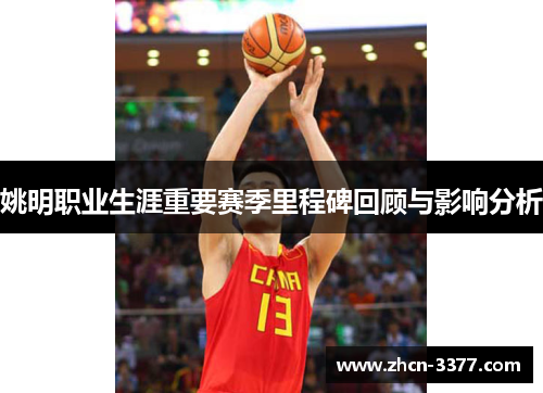 姚明职业生涯重要赛季里程碑回顾与影响分析 姚明职业生涯重要赛季里程碑回顾与影响分析