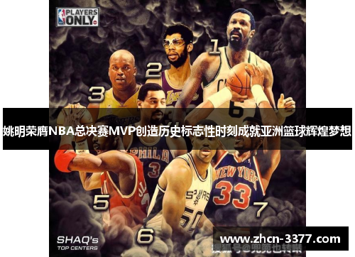 姚明荣膺NBA总决赛MVP创造历史标志性时刻成就亚洲篮球辉煌梦想 姚明荣膺NBA总决赛MVP创造历史标志性时刻成就亚洲篮球辉煌梦想