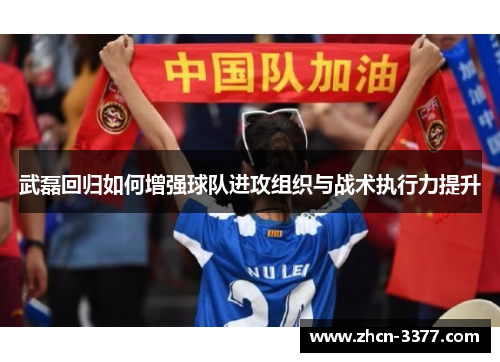 武磊回归如何增强球队进攻组织与战术执行力提升 武磊回归如何增强球队进攻组织与战术执行力提升