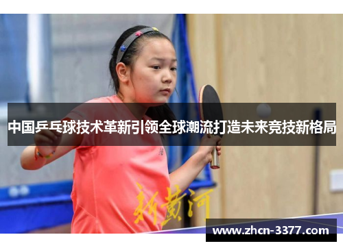 中国乒乓球技术革新引领全球潮流打造未来竞技新格局 中国乒乓球技术革新引领全球潮流打造未来竞技新格局