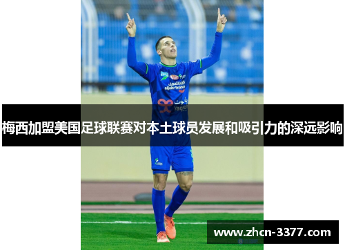 梅西加盟美国足球联赛对本土球员发展和吸引力的深远影响 梅西加盟美国足球联赛对本土球员发展和吸引力的深远影响