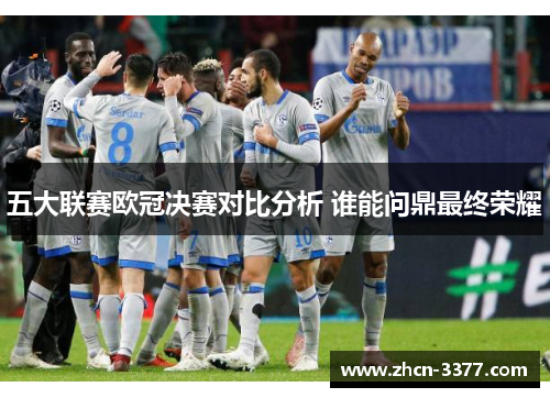 五大联赛欧冠决赛对比分析 谁能问鼎最终荣耀