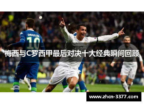 梅西与C罗西甲最后对决十大经典瞬间回顾 梅西与C罗西甲最后对决十大经典瞬间回顾