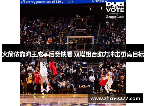 火箭依靠海王成季后赛铁盾 双塔组合助力冲击更高目标 火箭依靠海王成季后赛铁盾 双塔组合助力冲击更高目标
