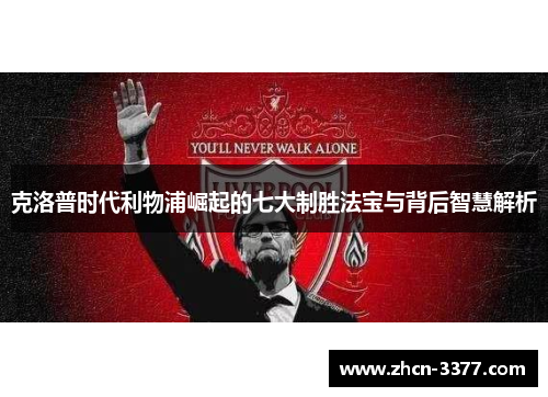 克洛普时代利物浦崛起的七大制胜法宝与背后智慧解析