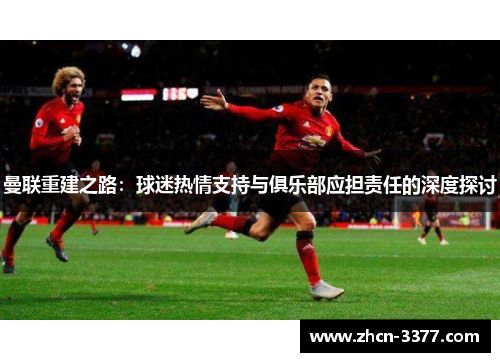 曼联重建之路：球迷热情支持与俱乐部应担责任的深度探讨