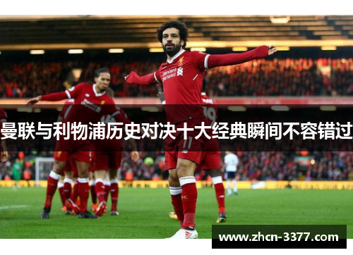 曼联与利物浦历史对决十大经典瞬间不容错过 曼联与利物浦历史对决十大经典瞬间不容错过