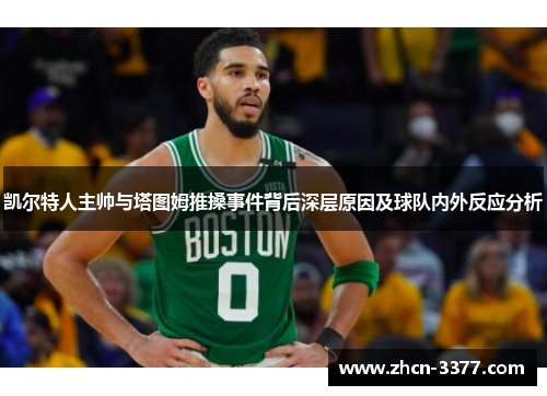 凯尔特人主帅与塔图姆推搡事件背后深层原因及球队内外反应分析 凯尔特人主帅与塔图姆推搡事件背后深层原因及球队内外反应分析