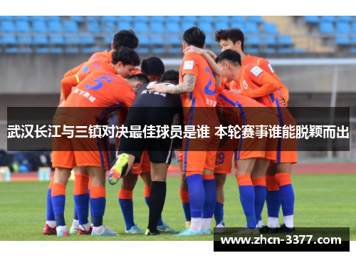 武汉长江与三镇对决最佳球员是谁 本轮赛事谁能脱颖而出 武汉长江与三镇对决最佳球员是谁 本轮赛事谁能脱颖而出