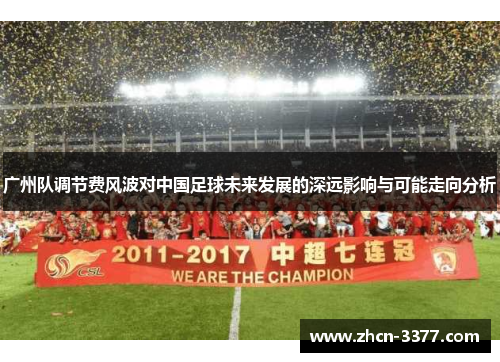 广州队调节费风波对中国足球未来发展的深远影响与可能走向分析 广州队调节费风波对中国足球未来发展的深远影响与可能走向分析
