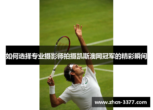 如何选择专业摄影师拍摄凯斯澳网冠军的精彩瞬间 如何选择专业摄影师拍摄凯斯澳网冠军的精彩瞬间